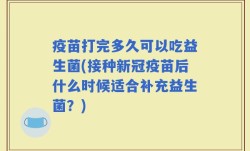 疫苗打完多久可以吃益生菌(接种新冠疫苗后什么时候适合补充益生菌？)