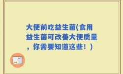 大便前吃益生菌(食用益生菌可改善大便质量，你需要知道这些！)