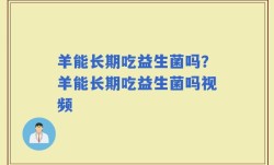 羊能长期吃益生菌吗？羊能长期吃益生菌吗视频