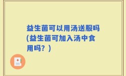 益生菌可以用汤送服吗(益生菌可加入汤中食用吗？)