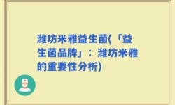 潍坊米雅益生菌(「益生菌品牌」：潍坊米雅的重要性分析)