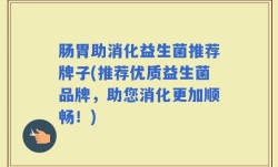 肠胃助消化益生菌推荐牌子(推荐优质益生菌品牌，助您消化更加顺畅！)