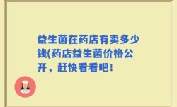 益生菌在药店有卖多少钱(药店益生菌价格公开，赶快看看吧！