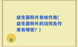 益生菌粉片有啥作用(益生菌粉片的功效及作用有哪些？)