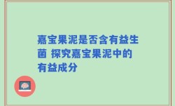 嘉宝果泥是否含有益生菌 探究嘉宝果泥中的有益成分