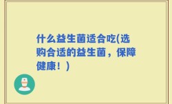 什么益生菌适合吃(选购合适的益生菌，保障健康！)
