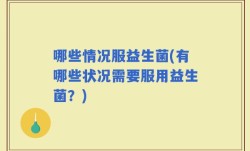 哪些情况服益生菌(有哪些状况需要服用益生菌？)