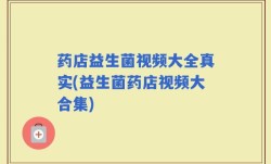 药店益生菌视频大全真实(益生菌药店视频大合集)