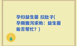 孕妇益生菌 拉肚子(孕期腹泻求助：益生菌能否帮忙？)