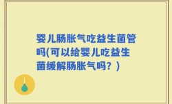 婴儿肠胀气吃益生菌管吗(可以给婴儿吃益生菌缓解肠胀气吗？)