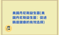 美国丹尼斯益生菌(美国丹尼斯益生菌：促进肠道健康的有效选择)