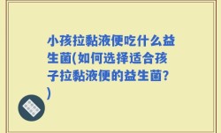 小孩拉黏液便吃什么益生菌(如何选择适合孩子拉黏液便的益生菌？)