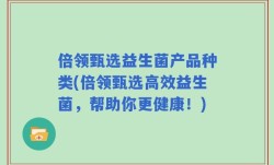 倍领甄选益生菌产品种类(倍领甄选高效益生菌，帮助你更健康！)