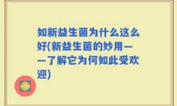 如新益生菌为什么这么好(新益生菌的妙用——了解它为何如此受欢迎)