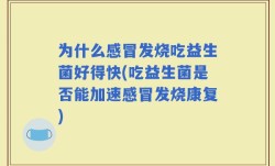 为什么感冒发烧吃益生菌好得快(吃益生菌是否能加速感冒发烧康复)