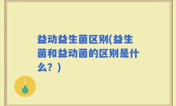 益动益生菌区别(益生菌和益动菌的区别是什么？)