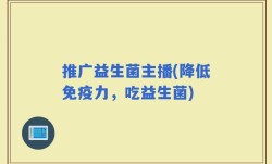 推广益生菌主播(降低免疫力，吃益生菌)