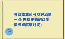 哪些益生菌可以解酒快一点(选择正确的益生菌缩短解酒时间)