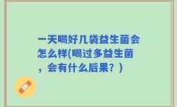 一天喝好几袋益生菌会怎么样(喝过多益生菌，会有什么后果？)