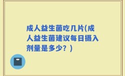成人益生菌吃几片(成人益生菌建议每日摄入剂量是多少？)
