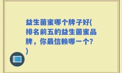 益生菌蜜哪个牌子好(排名前五的益生菌蜜品牌，你最信赖哪一个？)
