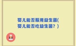 婴儿能否服用益生菌(婴儿能否吃益生菌？)