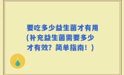 要吃多少益生菌才有用(补充益生菌需要多少才有效？简单指南！)