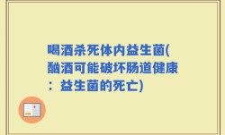 喝酒杀死体内益生菌(酗酒可能破坏肠道健康：益生菌的死亡)