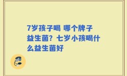 7岁孩子喝 哪个牌子益生菌？七岁小孩喝什么益生菌好