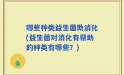 哪些种类益生菌助消化(益生菌对消化有帮助的种类有哪些？)