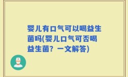 婴儿有口气可以喝益生菌吗(婴儿口气可否喝益生菌？一文解答)