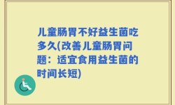 儿童肠胃不好益生菌吃多久(改善儿童肠胃问题：适宜食用益生菌的时间长短)
