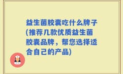 益生菌胶囊吃什么牌子(推荐几款优质益生菌胶囊品牌，帮您选择适合自己的产品)