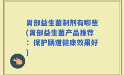 胃部益生菌制剂有哪些(胃部益生菌产品推荐：保护肠道健康效果好)