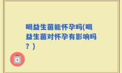 喝益生菌能怀孕吗(喝益生菌对怀孕有影响吗？)