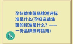 孕妇益生菌品牌测评标准是什么(孕妇选益生菌的标准是什么？——一份品牌测评指南)