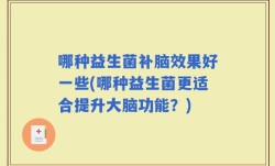哪种益生菌补脑效果好一些(哪种益生菌更适合提升大脑功能？)