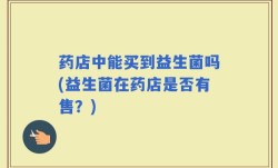 药店中能买到益生菌吗(益生菌在药店是否有售？)