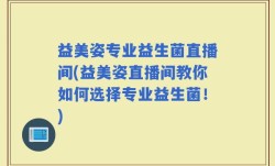 益美姿专业益生菌直播间(益美姿直播间教你如何选择专业益生菌！)