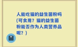人能吃猫的益生菌粉吗(可食用？猫的益生菌粉能否作为人类营养品呢？)