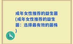成年女性推荐的益生菌(成年女性推荐的益生菌：选择最有效的菌株)