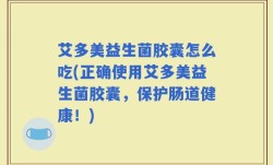 艾多美益生菌胶囊怎么吃(正确使用艾多美益生菌胶囊，保护肠道健康！)