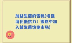 加益生菌的雪糕(增强消化抵抗力！雪糕中加入益生菌惊艳市场)