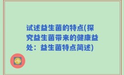 试述益生菌的特点(探究益生菌带来的健康益处：益生菌特点简述)