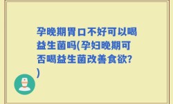 孕晚期胃口不好可以喝益生菌吗(孕妇晚期可否喝益生菌改善食欲？)