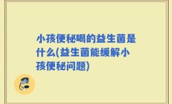 小孩便秘喝的益生菌是什么(益生菌能缓解小孩便秘问题)