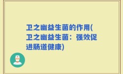 卫之幽益生菌的作用(卫之幽益生菌：强效促进肠道健康)