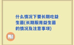 什么情况下要长期吃益生菌(长期服用益生菌的情况及注意事项)