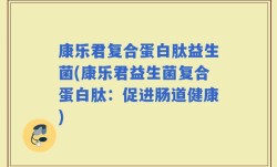 康乐君复合蛋白肽益生菌(康乐君益生菌复合蛋白肽：促进肠道健康)