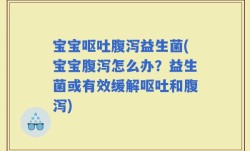 宝宝呕吐腹泻益生菌(宝宝腹泻怎么办？益生菌或有效缓解呕吐和腹泻)